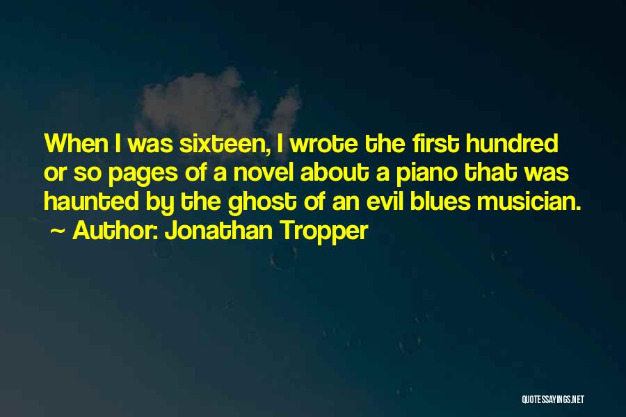 Jonathan Tropper Quotes: When I Was Sixteen, I Wrote The First Hundred Or So Pages Of A Novel About A Piano That Was