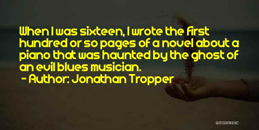 Jonathan Tropper Quotes: When I Was Sixteen, I Wrote The First Hundred Or So Pages Of A Novel About A Piano That Was