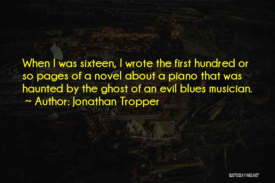 Jonathan Tropper Quotes: When I Was Sixteen, I Wrote The First Hundred Or So Pages Of A Novel About A Piano That Was