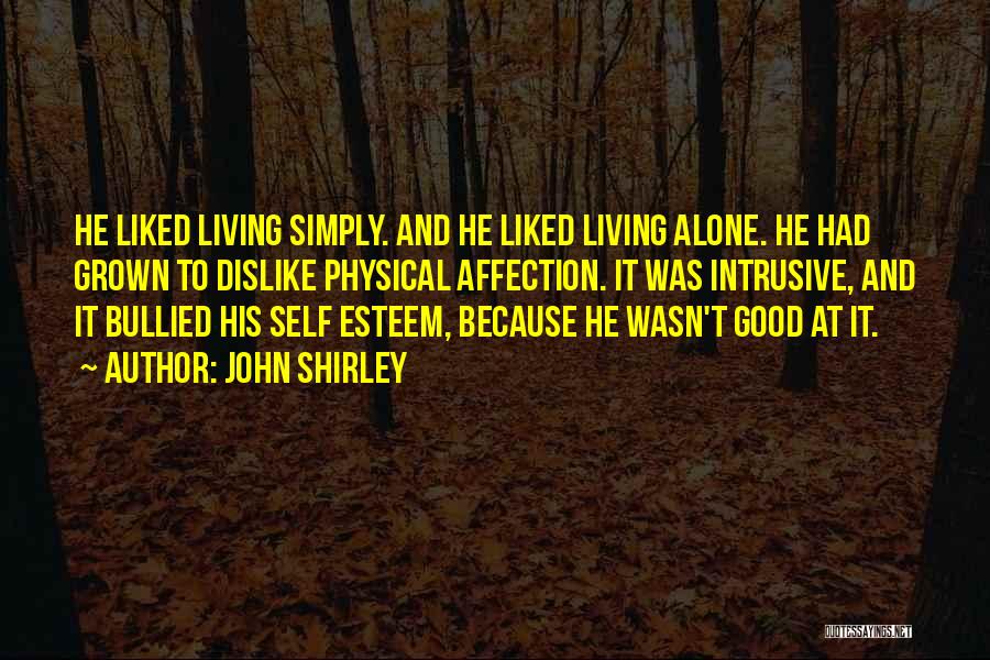 John Shirley Quotes: He Liked Living Simply. And He Liked Living Alone. He Had Grown To Dislike Physical Affection. It Was Intrusive, And