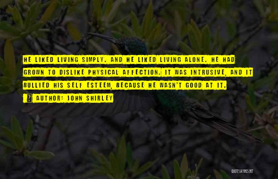 John Shirley Quotes: He Liked Living Simply. And He Liked Living Alone. He Had Grown To Dislike Physical Affection. It Was Intrusive, And
