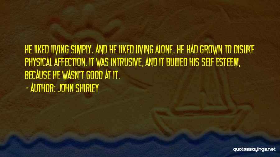 John Shirley Quotes: He Liked Living Simply. And He Liked Living Alone. He Had Grown To Dislike Physical Affection. It Was Intrusive, And