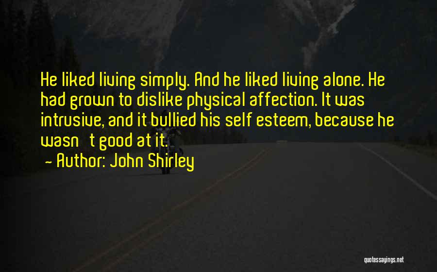 John Shirley Quotes: He Liked Living Simply. And He Liked Living Alone. He Had Grown To Dislike Physical Affection. It Was Intrusive, And