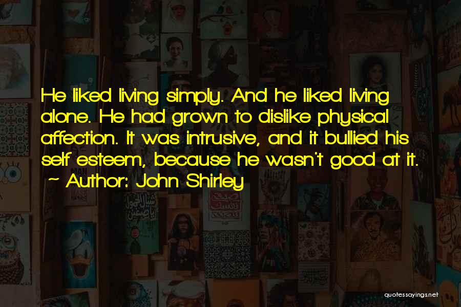 John Shirley Quotes: He Liked Living Simply. And He Liked Living Alone. He Had Grown To Dislike Physical Affection. It Was Intrusive, And