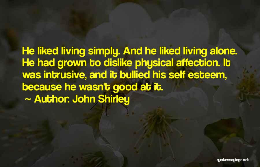 John Shirley Quotes: He Liked Living Simply. And He Liked Living Alone. He Had Grown To Dislike Physical Affection. It Was Intrusive, And