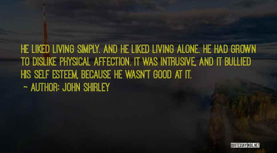John Shirley Quotes: He Liked Living Simply. And He Liked Living Alone. He Had Grown To Dislike Physical Affection. It Was Intrusive, And