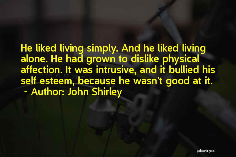 John Shirley Quotes: He Liked Living Simply. And He Liked Living Alone. He Had Grown To Dislike Physical Affection. It Was Intrusive, And