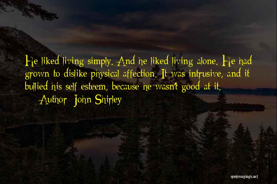 John Shirley Quotes: He Liked Living Simply. And He Liked Living Alone. He Had Grown To Dislike Physical Affection. It Was Intrusive, And