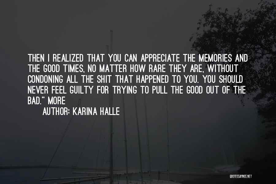 Karina Halle Quotes: Then I Realized That You Can Appreciate The Memories And The Good Times, No Matter How Rare They Are, Without