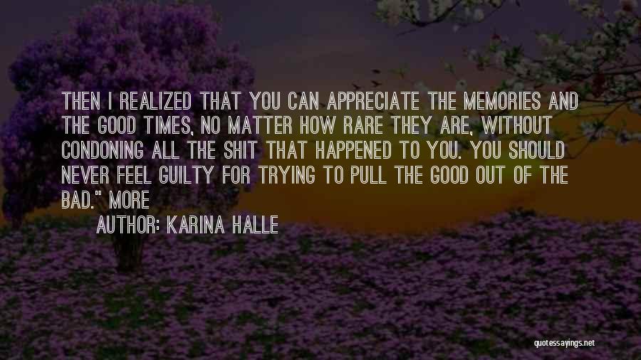 Karina Halle Quotes: Then I Realized That You Can Appreciate The Memories And The Good Times, No Matter How Rare They Are, Without