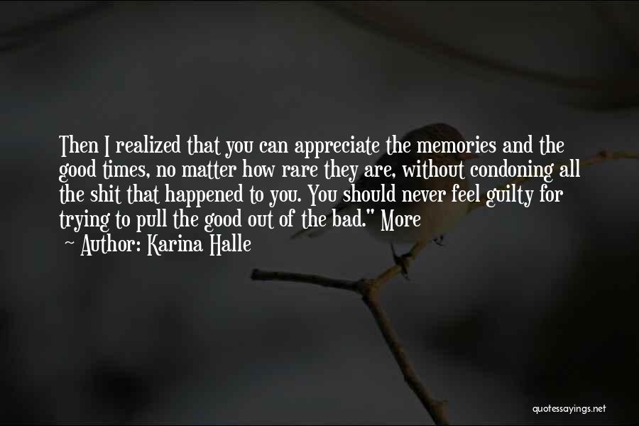 Karina Halle Quotes: Then I Realized That You Can Appreciate The Memories And The Good Times, No Matter How Rare They Are, Without