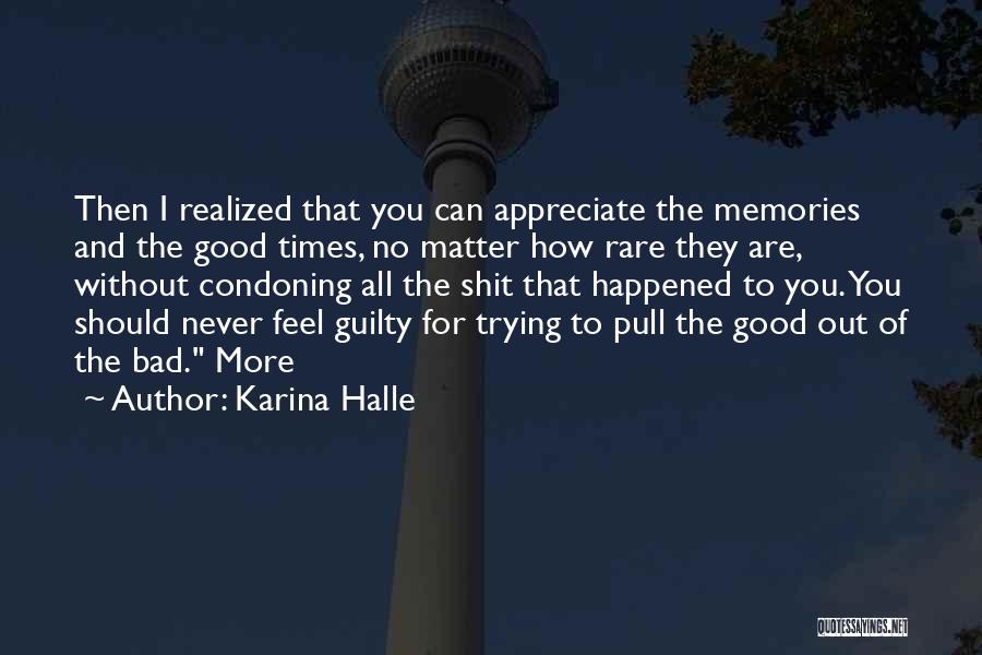 Karina Halle Quotes: Then I Realized That You Can Appreciate The Memories And The Good Times, No Matter How Rare They Are, Without