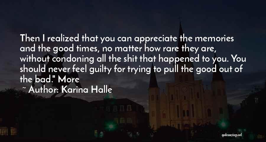 Karina Halle Quotes: Then I Realized That You Can Appreciate The Memories And The Good Times, No Matter How Rare They Are, Without