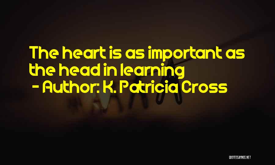 K. Patricia Cross Quotes: The Heart Is As Important As The Head In Learning