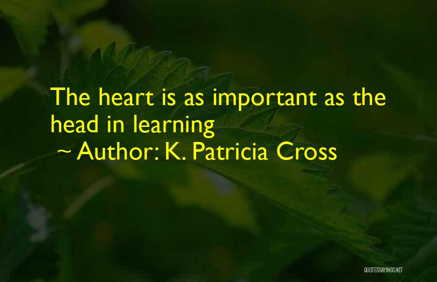 K. Patricia Cross Quotes: The Heart Is As Important As The Head In Learning