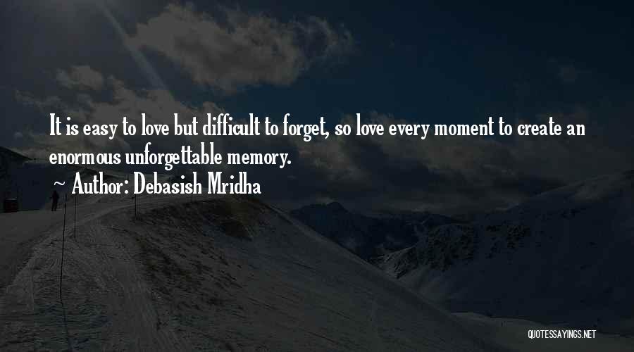 Debasish Mridha Quotes: It Is Easy To Love But Difficult To Forget, So Love Every Moment To Create An Enormous Unforgettable Memory.