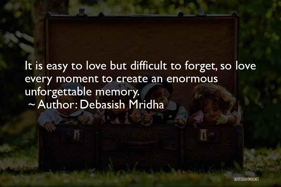 Debasish Mridha Quotes: It Is Easy To Love But Difficult To Forget, So Love Every Moment To Create An Enormous Unforgettable Memory.
