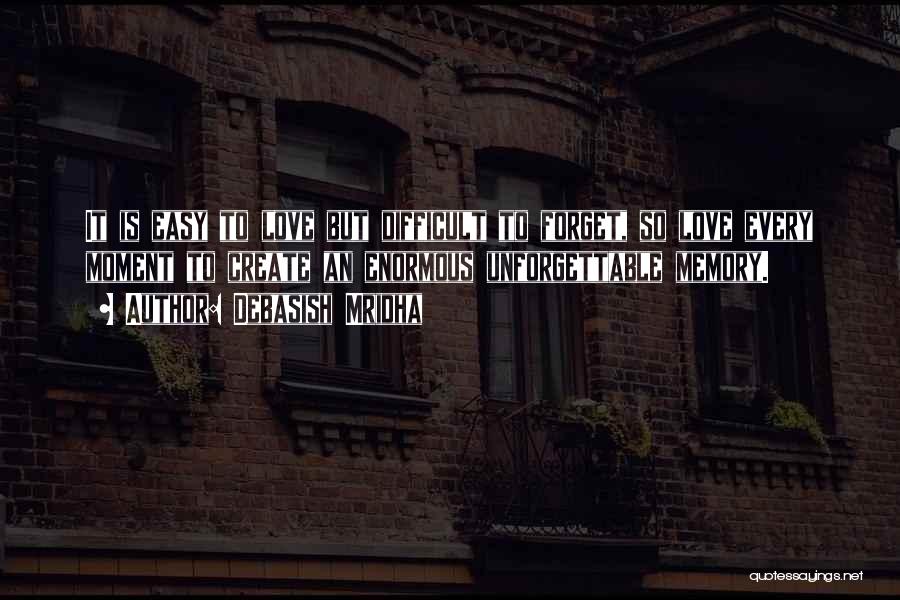 Debasish Mridha Quotes: It Is Easy To Love But Difficult To Forget, So Love Every Moment To Create An Enormous Unforgettable Memory.