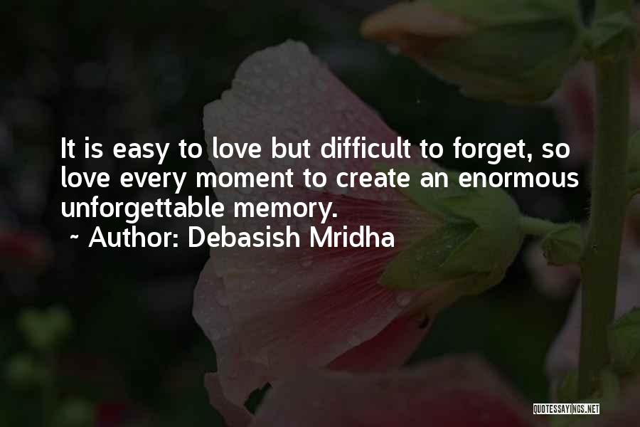 Debasish Mridha Quotes: It Is Easy To Love But Difficult To Forget, So Love Every Moment To Create An Enormous Unforgettable Memory.