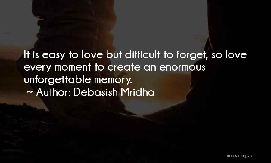 Debasish Mridha Quotes: It Is Easy To Love But Difficult To Forget, So Love Every Moment To Create An Enormous Unforgettable Memory.