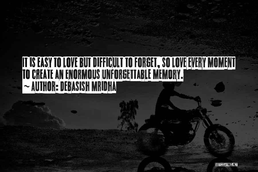 Debasish Mridha Quotes: It Is Easy To Love But Difficult To Forget, So Love Every Moment To Create An Enormous Unforgettable Memory.