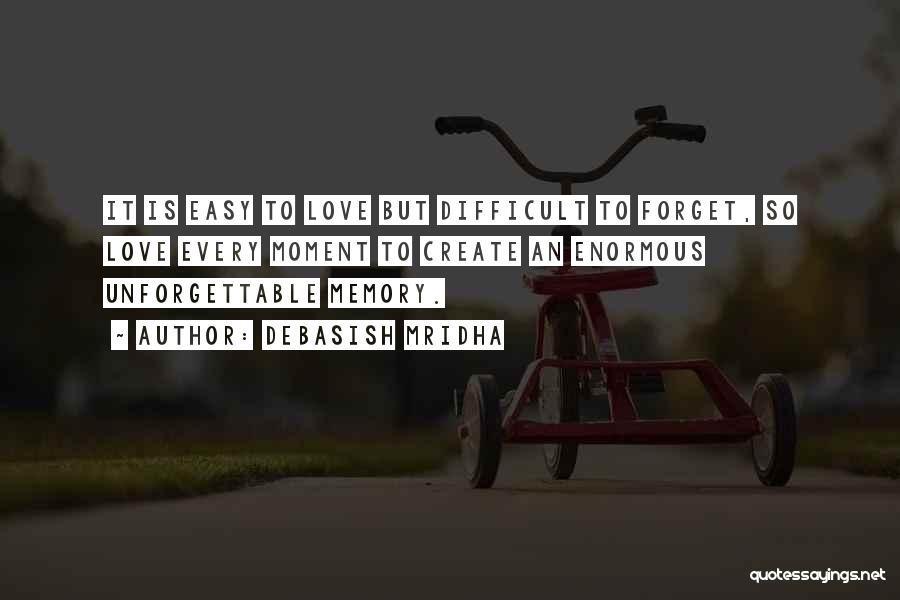 Debasish Mridha Quotes: It Is Easy To Love But Difficult To Forget, So Love Every Moment To Create An Enormous Unforgettable Memory.