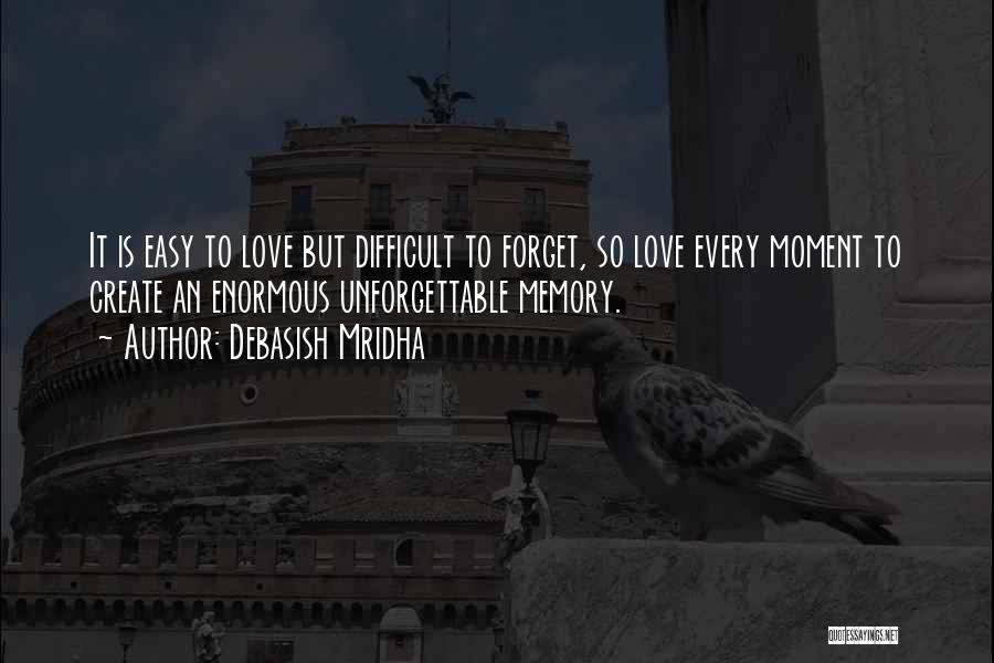 Debasish Mridha Quotes: It Is Easy To Love But Difficult To Forget, So Love Every Moment To Create An Enormous Unforgettable Memory.