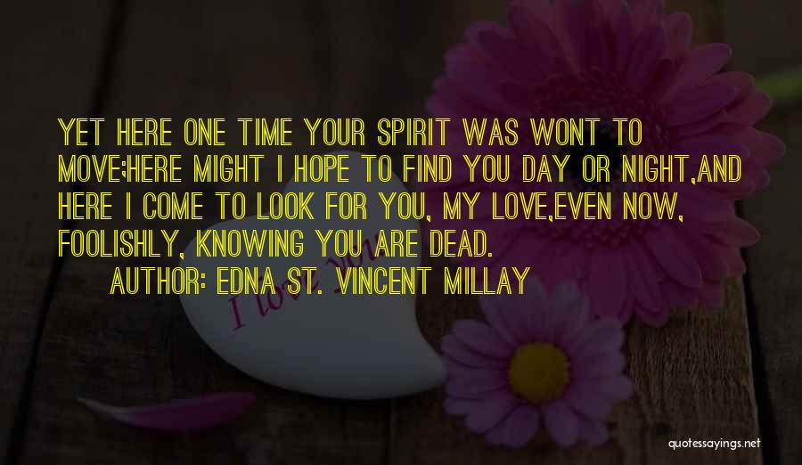 Edna St. Vincent Millay Quotes: Yet Here One Time Your Spirit Was Wont To Move;here Might I Hope To Find You Day Or Night,and Here
