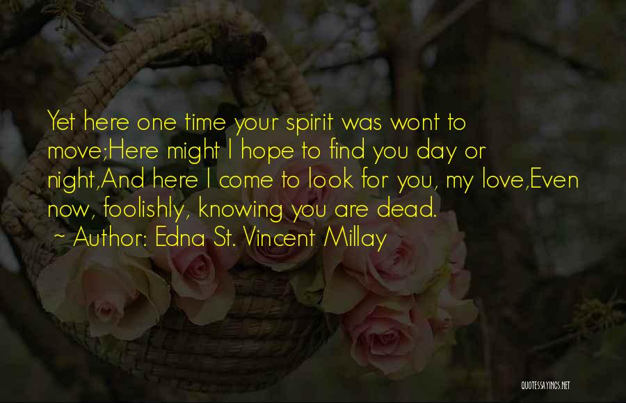 Edna St. Vincent Millay Quotes: Yet Here One Time Your Spirit Was Wont To Move;here Might I Hope To Find You Day Or Night,and Here
