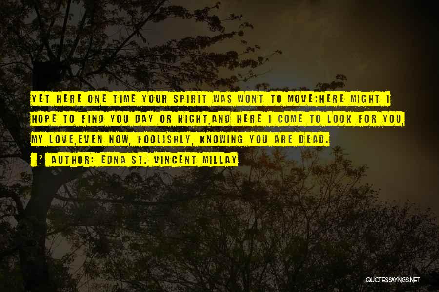 Edna St. Vincent Millay Quotes: Yet Here One Time Your Spirit Was Wont To Move;here Might I Hope To Find You Day Or Night,and Here