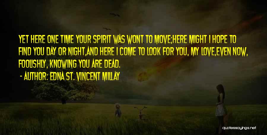 Edna St. Vincent Millay Quotes: Yet Here One Time Your Spirit Was Wont To Move;here Might I Hope To Find You Day Or Night,and Here