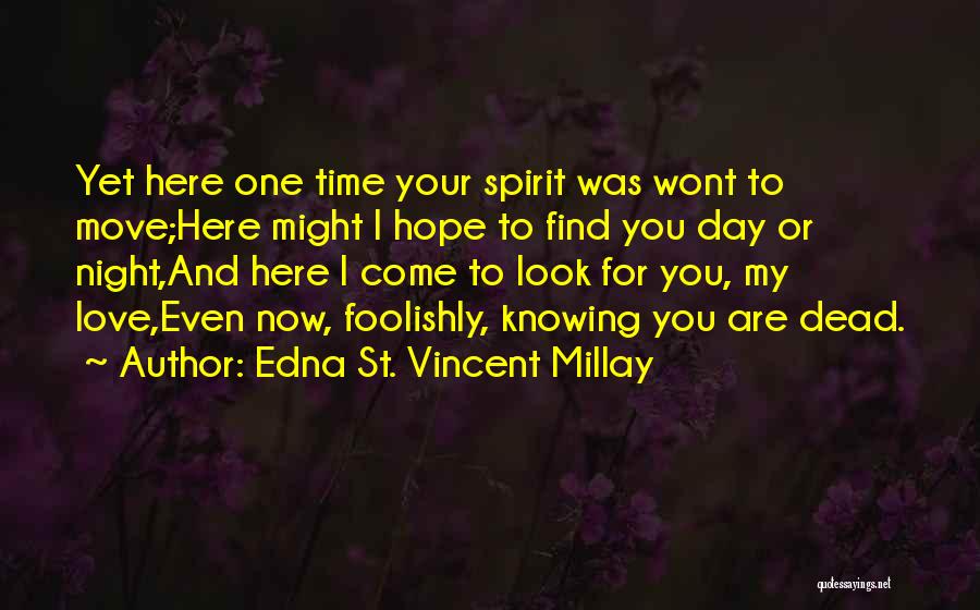 Edna St. Vincent Millay Quotes: Yet Here One Time Your Spirit Was Wont To Move;here Might I Hope To Find You Day Or Night,and Here