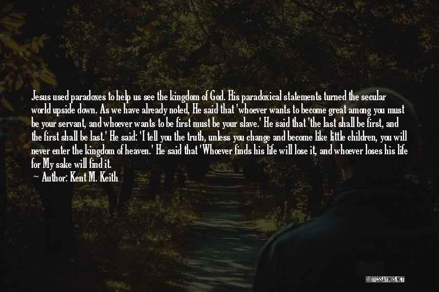Kent M. Keith Quotes: Jesus Used Paradoxes To Help Us See The Kingdom Of God. His Paradoxical Statements Turned The Secular World Upside Down.