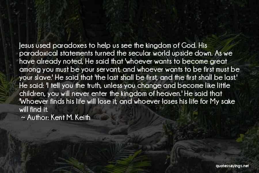Kent M. Keith Quotes: Jesus Used Paradoxes To Help Us See The Kingdom Of God. His Paradoxical Statements Turned The Secular World Upside Down.
