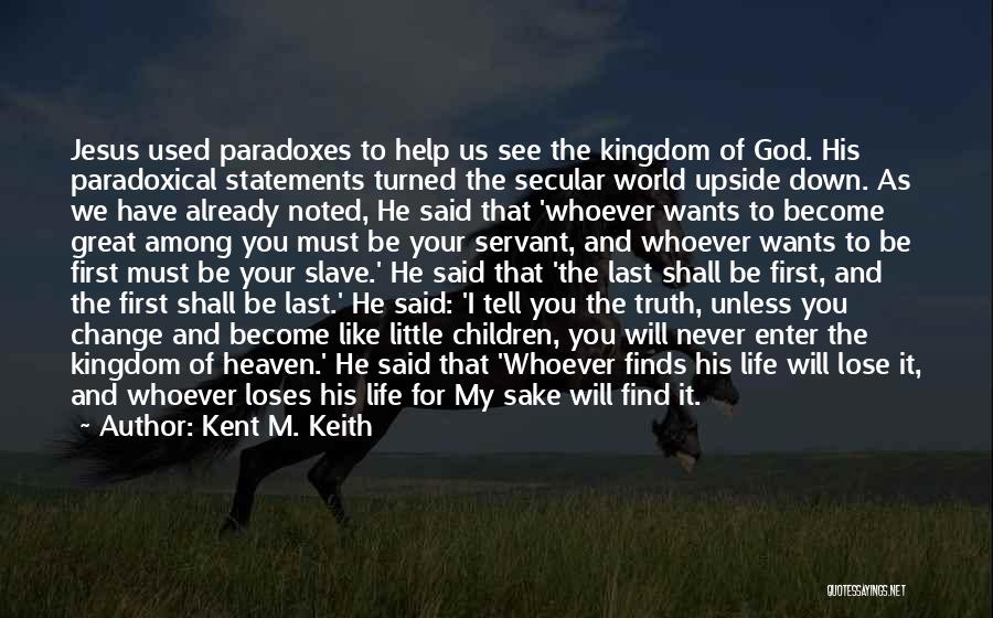 Kent M. Keith Quotes: Jesus Used Paradoxes To Help Us See The Kingdom Of God. His Paradoxical Statements Turned The Secular World Upside Down.