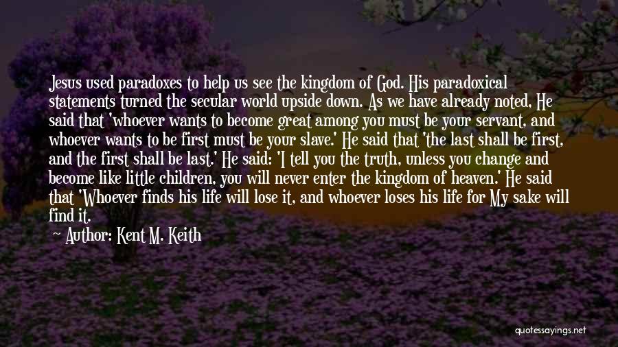 Kent M. Keith Quotes: Jesus Used Paradoxes To Help Us See The Kingdom Of God. His Paradoxical Statements Turned The Secular World Upside Down.