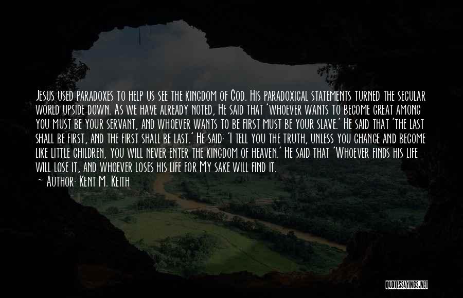 Kent M. Keith Quotes: Jesus Used Paradoxes To Help Us See The Kingdom Of God. His Paradoxical Statements Turned The Secular World Upside Down.