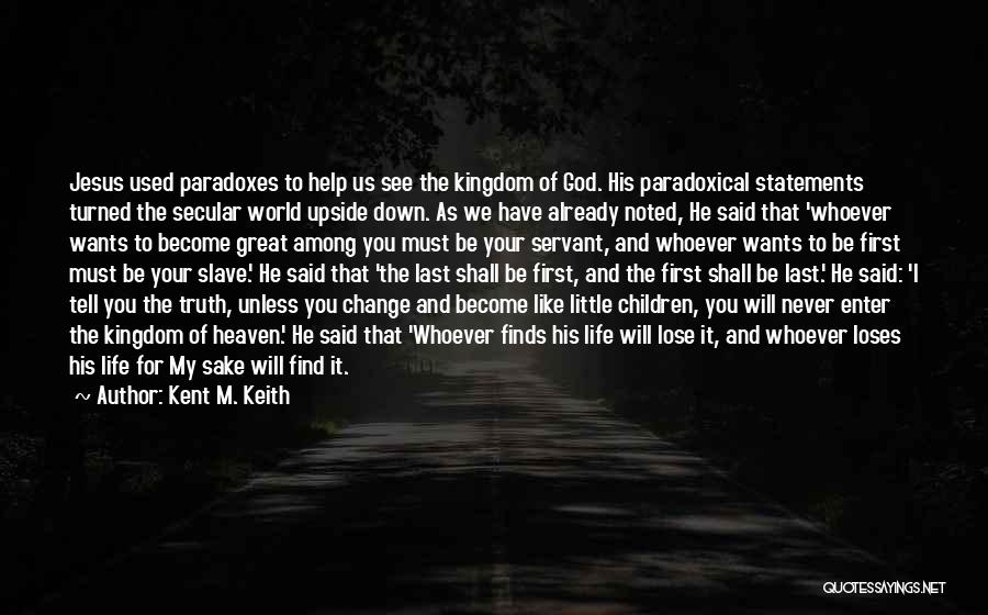 Kent M. Keith Quotes: Jesus Used Paradoxes To Help Us See The Kingdom Of God. His Paradoxical Statements Turned The Secular World Upside Down.