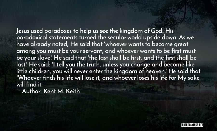 Kent M. Keith Quotes: Jesus Used Paradoxes To Help Us See The Kingdom Of God. His Paradoxical Statements Turned The Secular World Upside Down.
