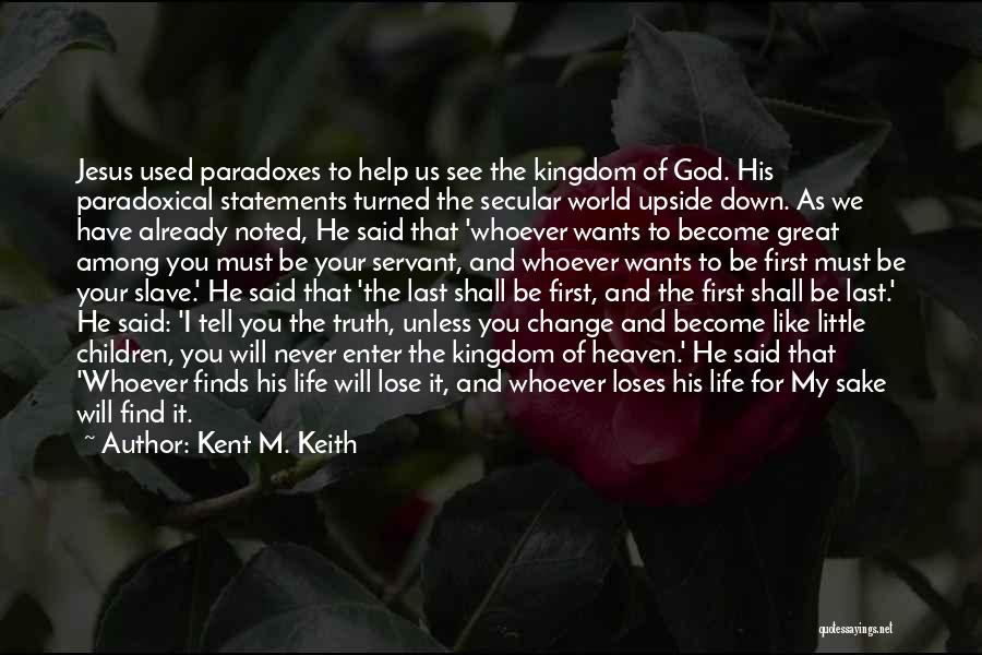 Kent M. Keith Quotes: Jesus Used Paradoxes To Help Us See The Kingdom Of God. His Paradoxical Statements Turned The Secular World Upside Down.