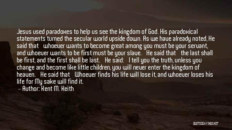 Kent M. Keith Quotes: Jesus Used Paradoxes To Help Us See The Kingdom Of God. His Paradoxical Statements Turned The Secular World Upside Down.