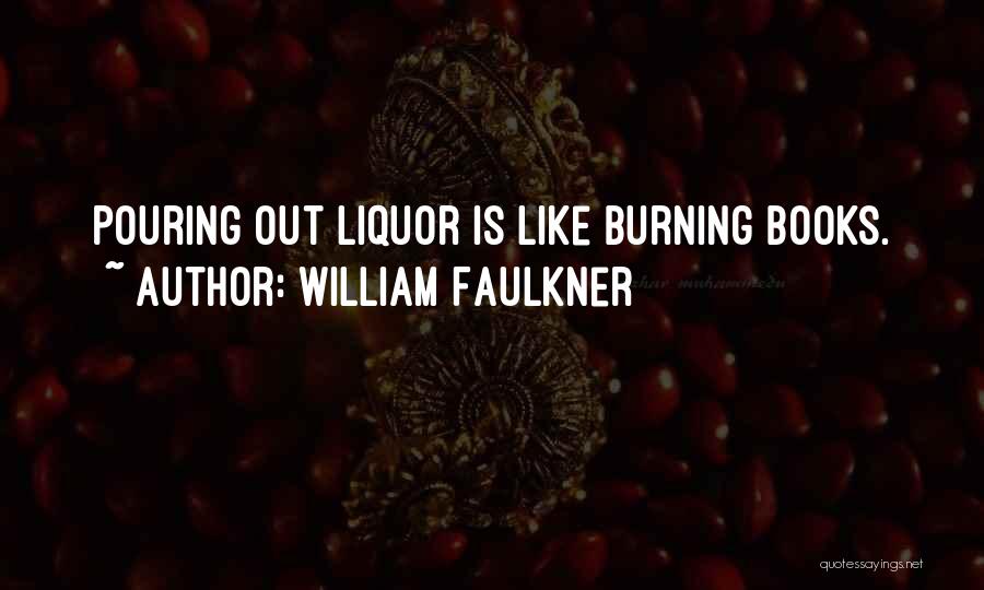 William Faulkner Quotes: Pouring Out Liquor Is Like Burning Books.