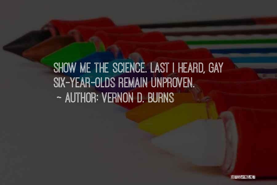 Vernon D. Burns Quotes: Show Me The Science. Last I Heard, Gay Six-year-olds Remain Unproven.