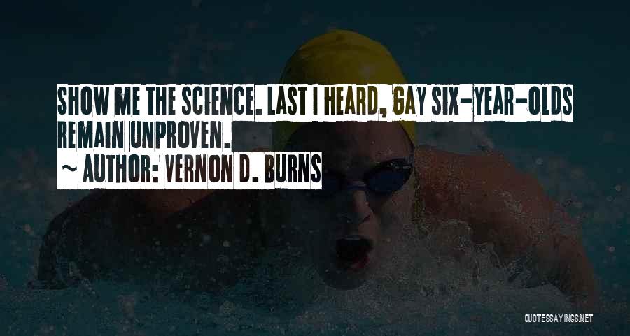 Vernon D. Burns Quotes: Show Me The Science. Last I Heard, Gay Six-year-olds Remain Unproven.