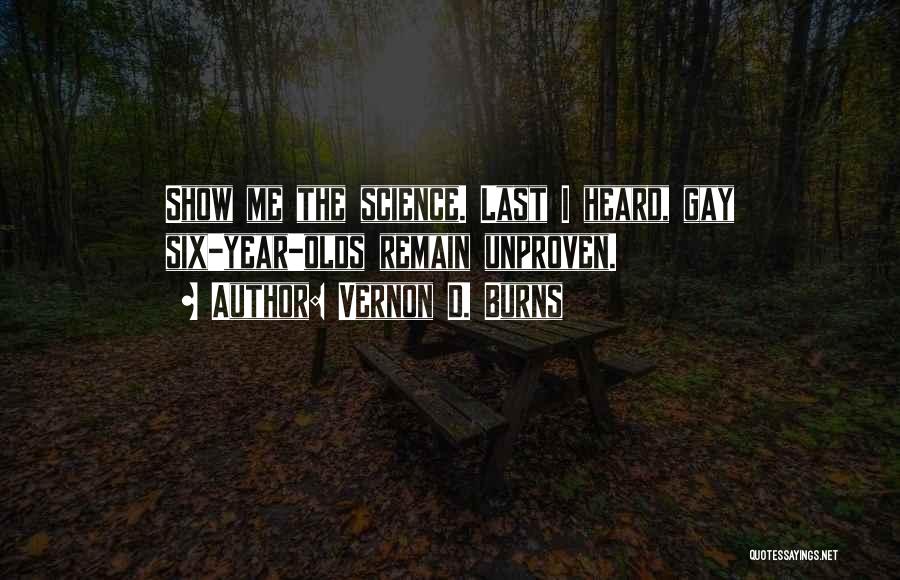 Vernon D. Burns Quotes: Show Me The Science. Last I Heard, Gay Six-year-olds Remain Unproven.