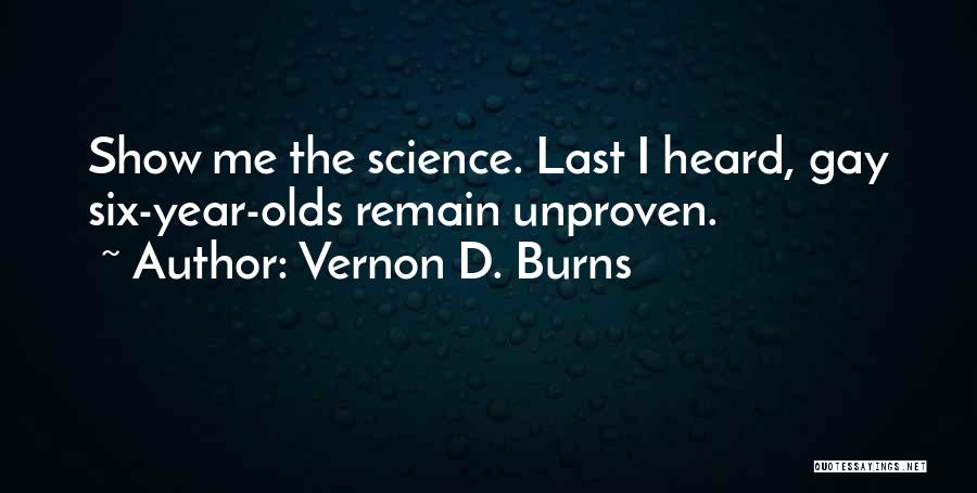 Vernon D. Burns Quotes: Show Me The Science. Last I Heard, Gay Six-year-olds Remain Unproven.