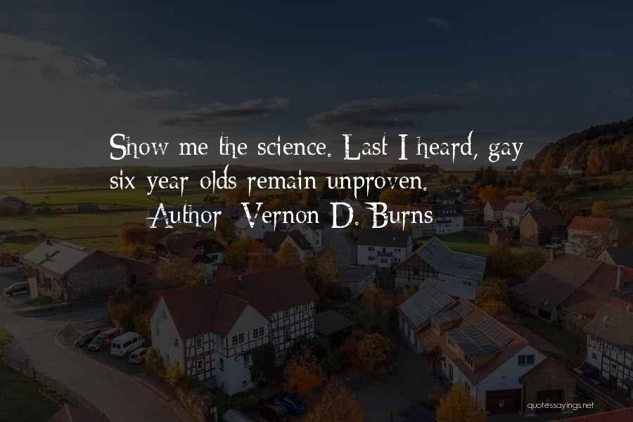 Vernon D. Burns Quotes: Show Me The Science. Last I Heard, Gay Six-year-olds Remain Unproven.