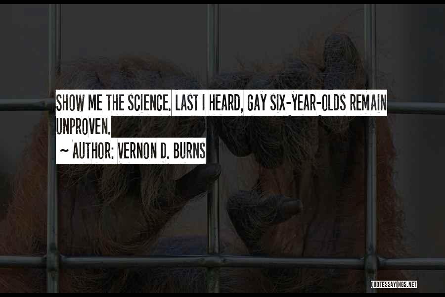 Vernon D. Burns Quotes: Show Me The Science. Last I Heard, Gay Six-year-olds Remain Unproven.