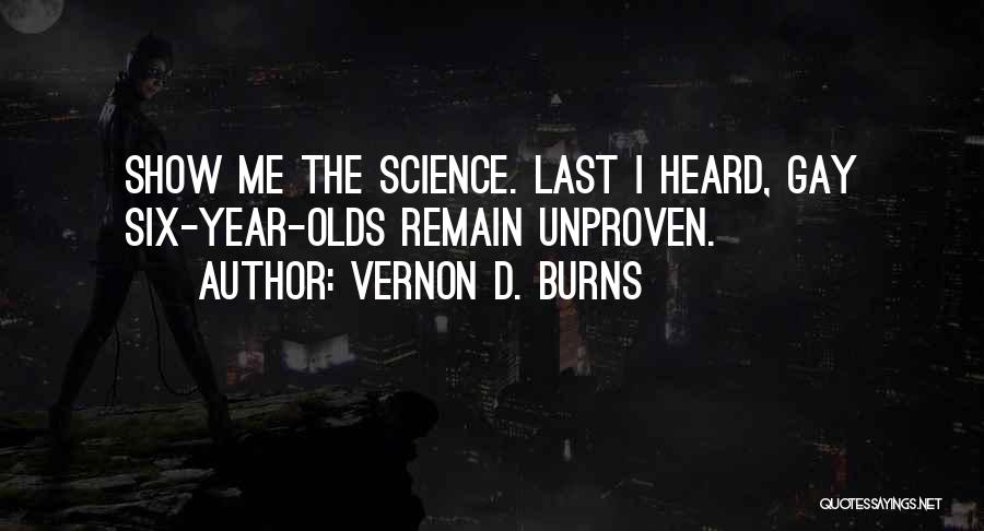 Vernon D. Burns Quotes: Show Me The Science. Last I Heard, Gay Six-year-olds Remain Unproven.