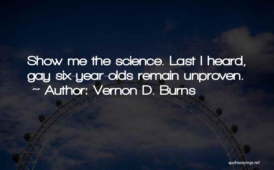 Vernon D. Burns Quotes: Show Me The Science. Last I Heard, Gay Six-year-olds Remain Unproven.